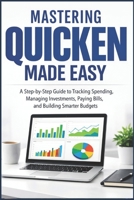 MASTERING QUICKEN MADE EASY: A Step By Step Guide To Tracking Spending, Managing Investments, Paying Bills, and Building Smarter Budgets B0GJ54HKFN Book Cover