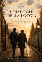 I Dialoghi della Loggia: Conversazioni tra un vecchio Maestro e un giovane Fratello (Italian Edition) B0H7JX98VK Book Cover