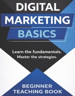 DIGITAL MARKETING BASICS: BEGINNER TEACHING BOOK: A STEP-BY-STEP GUIDE TO SEO, SOCIAL MEDIA, CONTENT MARKETING, PPC, EMAIL MARKETING, AND ONLINE BUSINESS FOR STUDENTS AND BEGINNERS B0GPY44Z27 Book Cover
