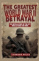 THE GREATEST WORLD WAR II BETRAYAL: The Untold Story of the Spy Who Altered The WWII B0FLQNWL3N Book Cover