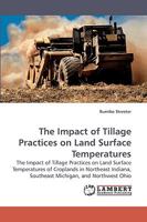 The Impact of Tillage Practices on Land Surface Temperatures: The Impact of Tillage Practices on Land Surface Temperatures of Croplands in Northeast Indiana, Southeast Michigan, and Northwest Ohio 3838318730 Book Cover