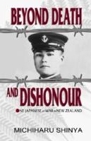 Beyond Death and Dishonour: One Japanese at War in New Zealand 0958212465 Book Cover