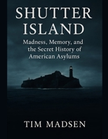 Shutter Island: Madness, Memory, and the Secret History of American Asylums B0FMPDCRJJ Book Cover