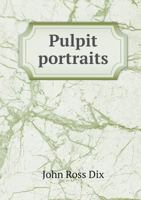 Pulpit Portraits: Or, Pen-Pictures of Distinguished American Divines, with Sketches of Congregations and Choirs, and Incidental Notes of Eminent British Preachers 0469520000 Book Cover