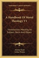 A Handbook Of Moral Theology V1: Introduction; Morality, Its Subject, Norm And Object 1470000539 Book Cover