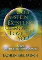 God, Einstein, Existence, Cosmos, Life, Love, You: Love, In The Felicitous Expanse 1535602570 Book Cover