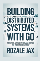 Building Distributed Systems with Go: A Practical Approach to Scalable Services and Production Deployment B0GMQYNCJN Book Cover