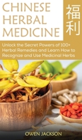 Chinese Herbal Medicine: Unlock the Secret Powers of 100+ Herbal Remedies and Learn How to Recognize and Use Medicinal Herbs 1801182604 Book Cover