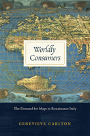 Worldly Consumers: The Demand for Maps in Renaissance Italy 022625531X Book Cover