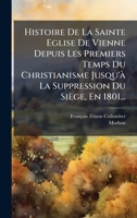 Histoire De La Sainte Eglise De Vienne Depuis Les Premiers Temps Du Christianisme Jusqu'Ã La Suppression Du Siège, En 1801... (French Edition) 1024718786 Book Cover
