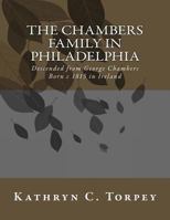 The Chambers Family in Philadelphia: Descended from George Chambers Born c 1815 in Ireland 1540463834 Book Cover