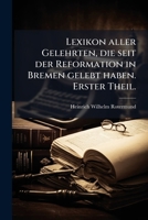 Lexikon aller Gelehrten, die seit der Reformation in Bremen gelebt haben. Erster Theil. (German Edition) 1024574741 Book Cover