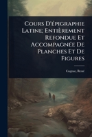 Cours D'Ã(c)pigraphie Latine; Entièrement Refondue Et AccompagnÃ(c)e De Planches Et De Figures (French Edition) 1024475476 Book Cover