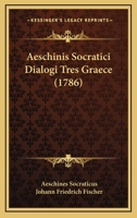 Aeschinis Socratici Dialogi Tres Graece (1786) 1166486141 Book Cover