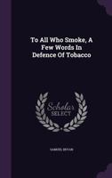 To All Who Smoke, A Few Words In Defence Of Tobacco 124887241X Book Cover