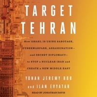 Target Tehran: How Israel Is Using Sabotage, Cyberwarfare, Assassination - And Secret Diplomacy - To Stop a Nuclear Iran and Create a New Middle East 1797164597 Book Cover