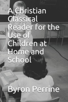 A Christian Classical Reader for the Use of Children at Home and School 0615717071 Book Cover