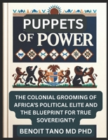 PUPPETS OF POWER: The Colonial Grooming of Africa’s Political Elite and the Blueprint for True Sovereignty B0F7GK4TCJ Book Cover