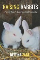 Raising Rabbits: A Former Vegan's Guide to Rabbit Husbandry 1720271798 Book Cover