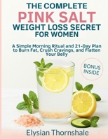 THE COMPLETE PINK SALT WEIGHT LOSS SECRET FOR WOMEN: A Simple Morning Ritual and 21-Day Plan to Burn Fat, Crush Cravings, and Flatten Your Belly B0FQNJL5CJ Book Cover