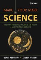 Make Your Mark in Science: Creativity, Presenting, Publishing, and Patents, A Guide for Young Scientists 0471657336 Book Cover
