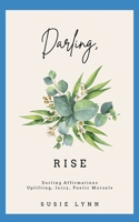 Darling, Rise: Darling Affirmations. Uplifting, Juicy, Poetic Morsels B0B7X2Y584 Book Cover
