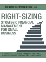 Right-Sizing Strategic Financial Management for Small Business: A Modular, Case-Based Handbook for Small Business Owners, Lenders, and Consultants 1038369827 Book Cover