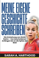 Meine eigene Geschichte schreiben: Die Entstehung von Giulia Gwinn – Von bescheidenen Anfängen bis an die Spitze der Welt (German Edition) B0FMHTNCR9 Book Cover