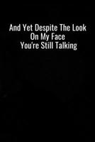 And Yet Despite the Look On My Face You're Still Talking: Blank Lined Journal Coworker Notebook Gag Gift The Office Jokes Of The Day, Dark Humour Colleague, Boss, Employee, HR, Secretary Day, College  1676334270 Book Cover