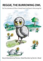 Reggie The Burrowing Owl: The True Story Of How A Family Found And Raised A Burrowing Owl 1642556939 Book Cover