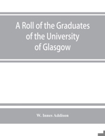 A Roll of the Graduates of the University of Glasgow from 31st December 1727 to 31st December 1897 9353863414 Book Cover