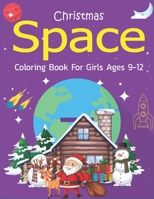 Christmas Space Coloring Book For Girls Ages 9-12: Holiday Edition> Explore, Learn and Grow, 50 Christmas Space Coloring Pages for Kids with Christmas ... Astronauts, Space Ships, Rockets and More! 1711045713 Book Cover