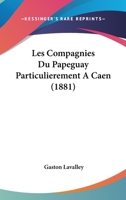 Les Compagnies Du Papeguay Particulierement A Caen (1881) 1245974173 Book Cover