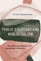 Public Relations and Neoliberalism: The Language Practices of Knowledge Formation 0190678402 Book Cover
