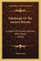 Edinburgh Or The Ancient Royalty: A Sketch Of Former Manners, With Notes (1810) 116462816X Book Cover