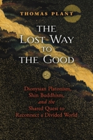 The Lost Way to the Good: Dionysian Platonism, Shin Buddhism, and the Shared Quest to Reconnect a Divided World 1621387909 Book Cover