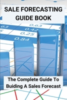 Sale Forecasting Guide Book: The Complete Guide To Buiding A Sales Forecast: Present Sales Forecast B08Y4FJ8LC Book Cover