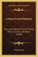 Letters From Palmyra: By Lucius Manlius To His Friend Marcus Curtius, At Rome 1166626687 Book Cover