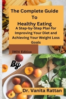 The Complete Guide To Healthy Eating: A Step-by-Step Plan for Improving Your Diet and Achieving Your Weight Loss Goals B0CVWXPPMS Book Cover