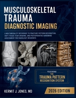 Musculoskeletal Trauma Diagnostic Imaging 2026: A Multimodality Reference to Fracture Pattern Recognition, Soft-Tissue Tear Grading, and Postoperative Hardware Assessment for Radiology Residents B0H8Q5Q71S Book Cover
