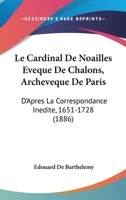 Le Cardinal De Noailles Eveque De Chalons, Archeveque De Paris: D'Apres La Correspondance Inedite, 1651-1728 (1886) 116751162X Book Cover