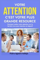 Votre Attention C'est Votre Plus Grande Resource: Pourquoi Mettre Votre Attention sur le Fait de Vivre avec Intention et Objectif (French Edition) B0DTG7SFJ6 Book Cover