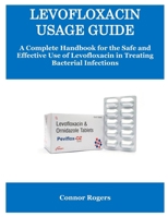 LEVOFLOXACIN USAGE GUIDE: A Complete Handbook for the Safe and Effective Use of Levofloxacin in Treating Bacterial Infections B0FLWVXPGF Book Cover
