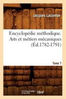 Encyclopa(c)Die Ma(c)Thodique. Arts Et Ma(c)Tiers Ma(c)Caniques. Tome 7 (A0/00d.1782-1791) 2012542158 Book Cover