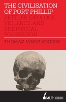 The Civilisation of Port Phillip: Settler Ideology, Violence, and Rhetorical Possession 0522870600 Book Cover