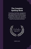 The Complete Spelling Book: Containing A Systematic Arrangement And Classification Of The Difficulties In Orthography Arising From The Irregular Sound Of The Letters 1165086581 Book Cover