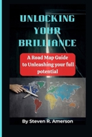 UNLOCKING YOUR BRILLIANCE:: A Road Map Guide to Unleashing your full Potential B0CMWGPGVJ Book Cover