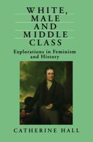 White, Male and Middle-Class: Explorations in Feminism and History 0415906636 Book Cover