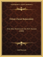 Dzieje Ziemi Kujawskiej: Oraz Akta Historyczne Do Nich Sluzace (1888) 1168470587 Book Cover