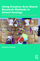 Using Creative Arts Based Research Methods in School Settings: Understanding and Empowering Children and Young People 1138089443 Book Cover